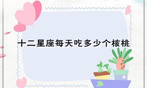 十二星座每天吃多少个核桃