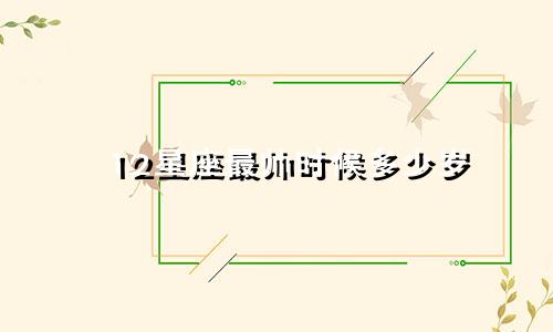 12星座最帅时候多少岁