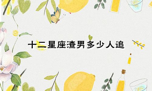 十二星座渣男多少人追