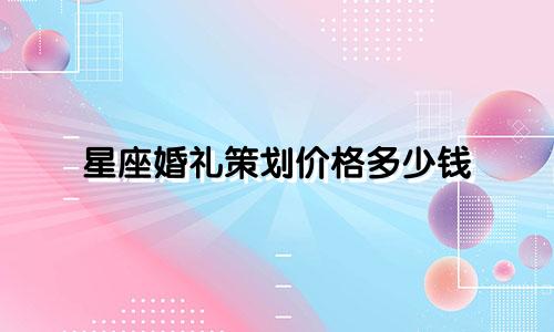 星座婚礼策划价格多少钱