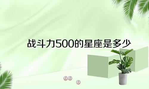 战斗力500的星座是多少