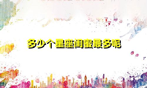 多少个星座闺蜜最多呢