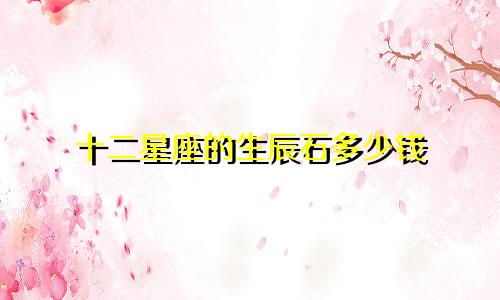十二星座的生辰石多少钱