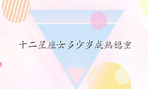 十二星座女多少岁成熟稳重