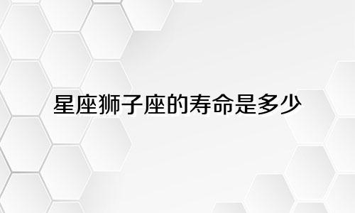 星座狮子座的寿命是多少