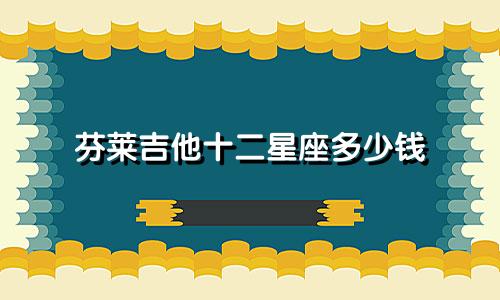 芬莱吉他十二星座多少钱