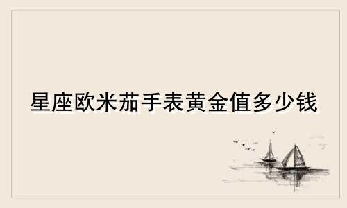 星座欧米茄手表黄金值多少钱