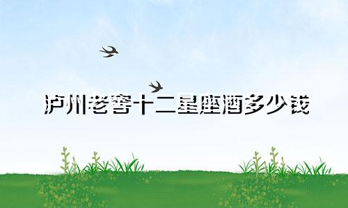 泸州老窖十二星座酒多少钱