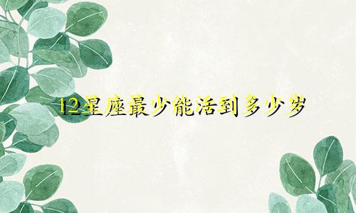 12星座最少能活到多少岁