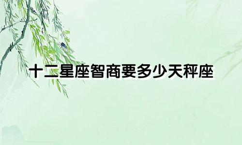 十二星座智商要多少天秤座