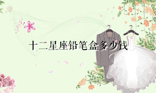 十二星座铅笔盒多少钱