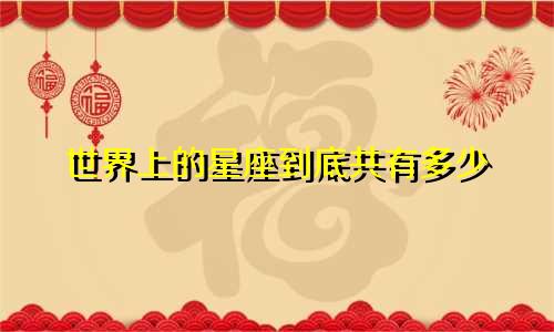 世界上的星座到底共有多少