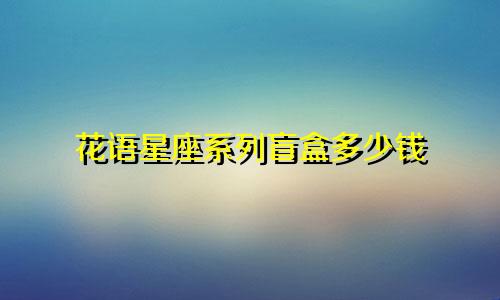花语星座系列盲盒多少钱