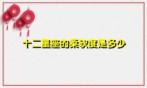 十二星座的柔软度是多少