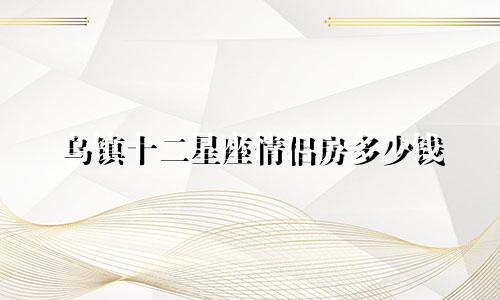 乌镇十二星座情侣房多少钱