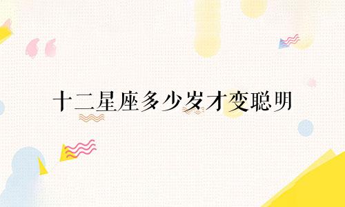 十二星座多少岁才变聪明