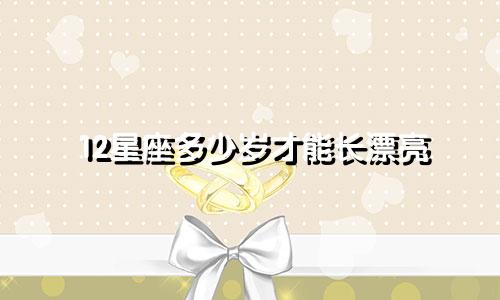12星座多少岁才能长漂亮