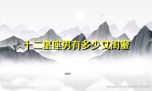 十二星座男有多少女闺蜜