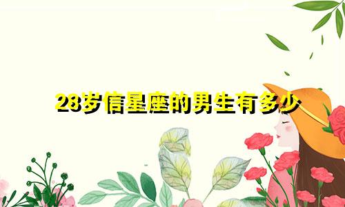 28岁信星座的男生有多少