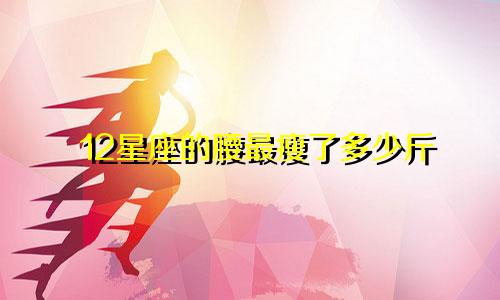 12星座的腰最瘦了多少斤