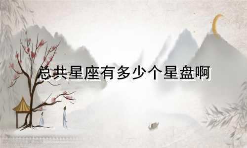 总共星座有多少个星盘啊