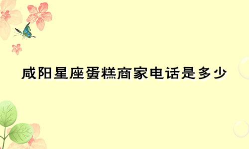 咸阳星座蛋糕商家电话是多少