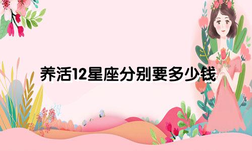 养活12星座分别要多少钱