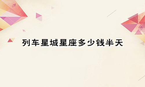 列车星城星座多少钱半天