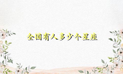 全国有人多少个星座