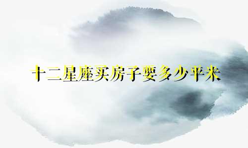 十二星座买房子要多少平米