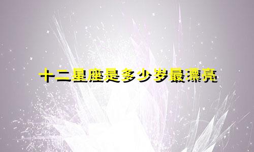 十二星座是多少岁最漂亮