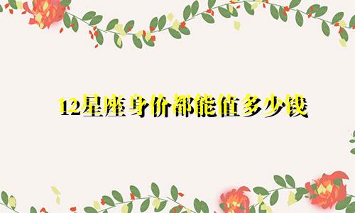 12星座身价都能值多少钱