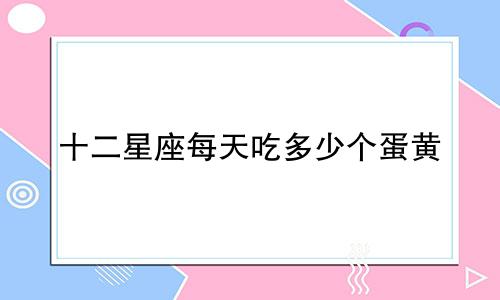 十二星座每天吃多少个蛋黄