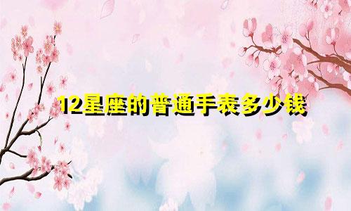 12星座的普通手表多少钱