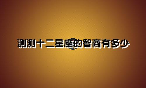 测测十二星座的智商有多少