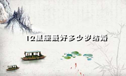12星座最好多少岁结婚