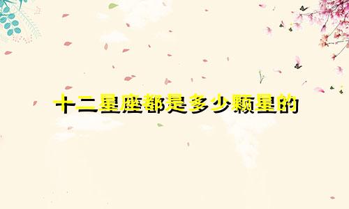 十二星座都是多少颗星的