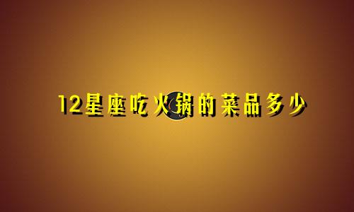 12星座吃火锅的菜品多少
