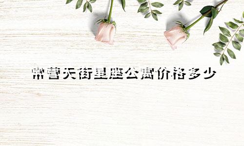 常营天街星座公寓价格多少