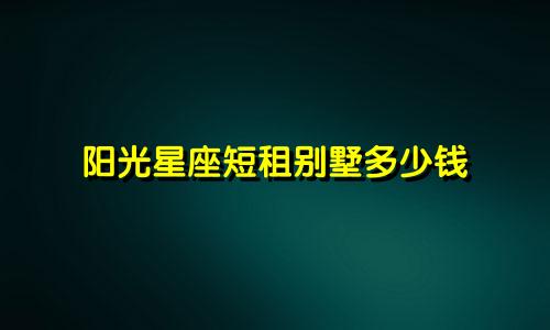 阳光星座短租别墅多少钱