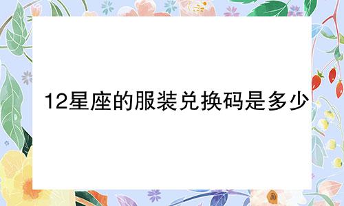 12星座的服装兑换码是多少