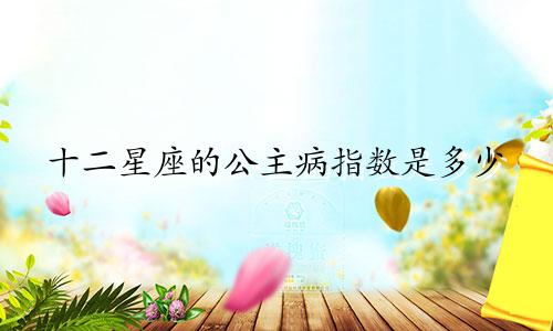十二星座的公主病指数是多少