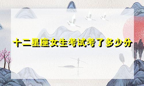 十二星座女生考试考了多少分