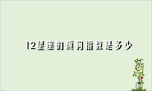 12星座的颜狗指数是多少