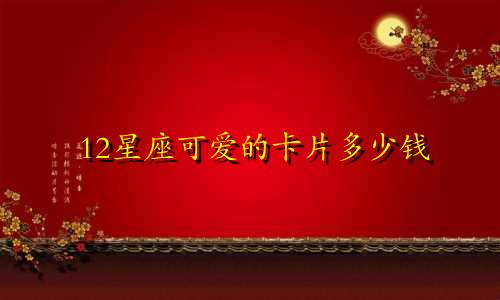 12星座可爱的卡片多少钱