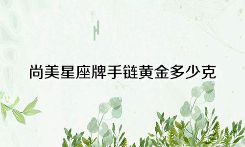 尚美星座牌手链黄金多少克