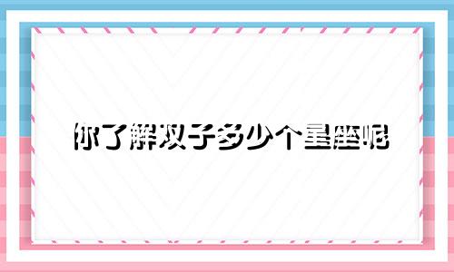 你了解双子多少个星座呢