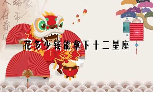 花多少钱能拿下十二星座