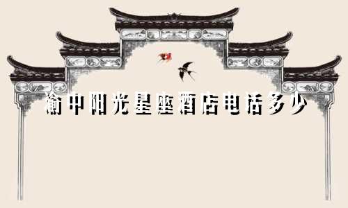 渝中阳光星座酒店电话多少