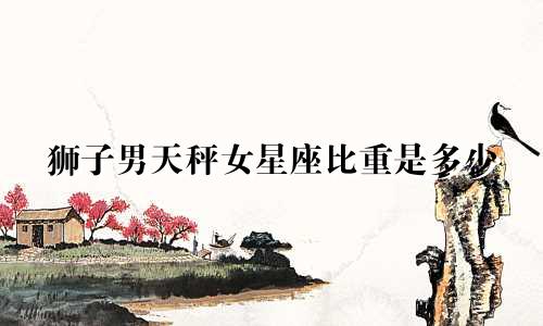 狮子男天秤女星座比重是多少